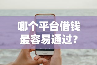 哪个平台借钱最容易通过？这6个平台贷款靠谱可以试试