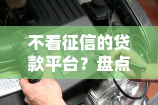 不看征信的贷款平台？盘点6个靠谱贷款平台给你参考