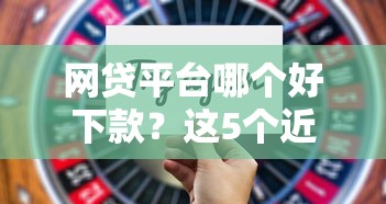 网贷平台哪个好下款？这5个近期好下款的平台值得一试