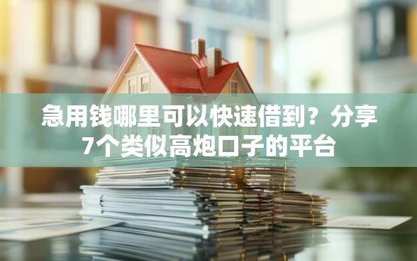 急用钱哪里可以快速借到？分享7个类似高炮口子的平台