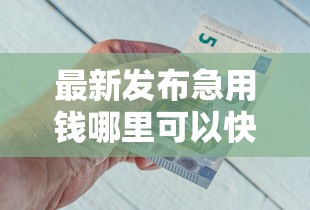 最新发布急用钱哪里可以快速借到，私人借钱6千元有这5个渠道