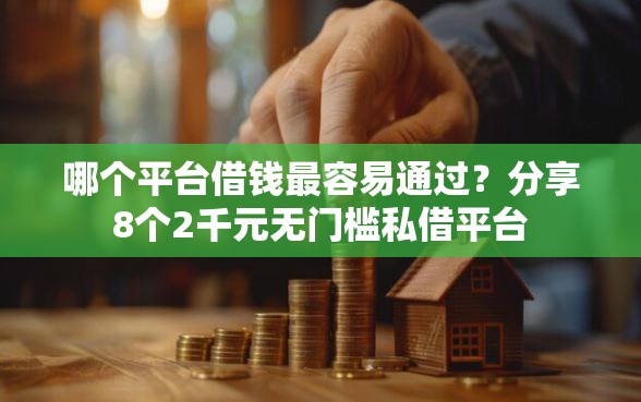 哪个平台借钱最容易通过？分享8个2千元无门槛私借平台