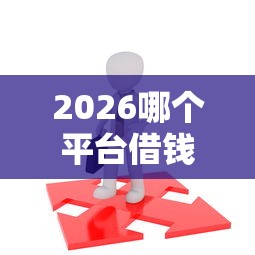 2026哪个平台借钱最容易通过，差8千元就选这5个平台