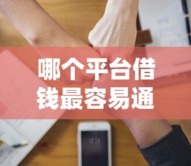 哪个平台借钱最容易通过有哪些？10个黑户可快速办理小额贷款业务的平台推荐给你