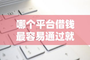 哪个平台借钱最容易通过就选这7个6千元用微信贷款的平台