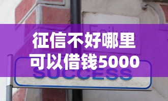征信不好哪里可以借钱5000元无门槛本月借款平台力荐！分享小额网贷口子5000元无门槛借款
