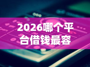 2026哪个平台借钱最容易通过，差1000元就选这6个平台
