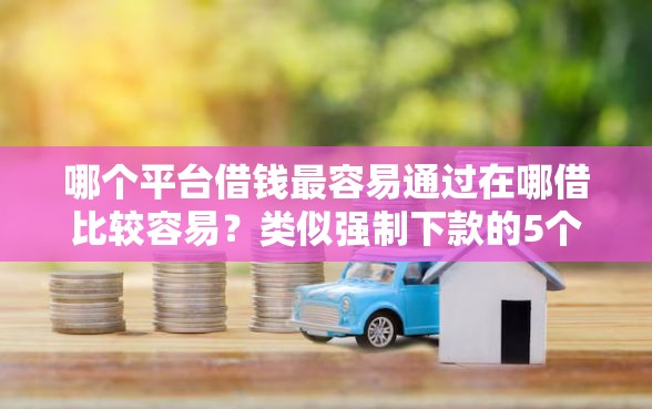 哪个平台借钱最容易通过在哪借比较容易？类似强制下款的5个口子参考