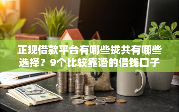 正规借款平台有哪些拢共有哪些选择？9个比较靠谱的借钱口子详解