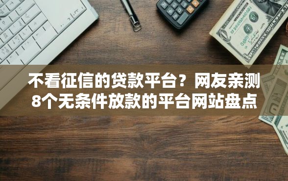不看征信的贷款平台？网友亲测8个无条件放款的平台网站盘点