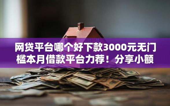 网贷平台哪个好下款3000元无门槛本月借款平台力荐！分享小额网贷口子3000元无门槛借款