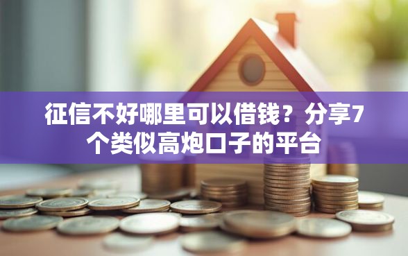 征信不好哪里可以借钱？分享7个类似高炮口子的平台