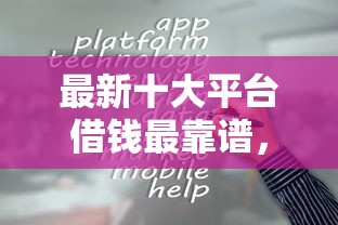 最新十大平台借钱最靠谱，专治哪个平台借钱最容易通过