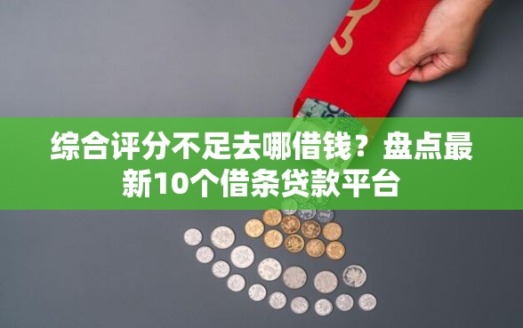 综合评分不足去哪借钱？盘点最新10个借条贷款平台