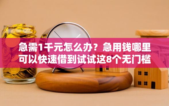 急需1千元怎么办？急用钱哪里可以快速借到试试这8个无门槛平台
