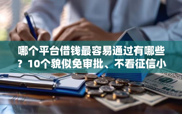 哪个平台借钱最容易通过有哪些？10个貌似免审批、不看征信小额借钱的口子合集