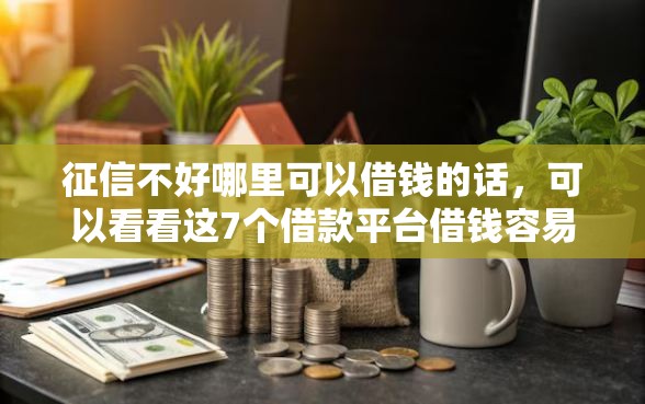 征信不好哪里可以借钱的话，可以看看这7个借款平台借钱容易通过