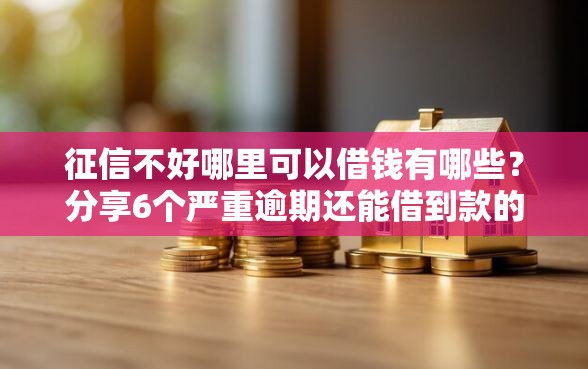 征信不好哪里可以借钱有哪些？分享6个严重逾期还能借到款的平台