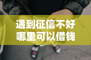 遇到征信不好哪里可以借钱怎么办？或可尝试这7个现在什么网贷平台最容易通过