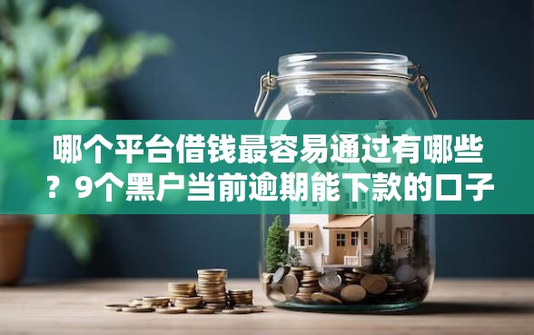 哪个平台借钱最容易通过有哪些？9个黑户当前逾期能下款的口子推荐给你