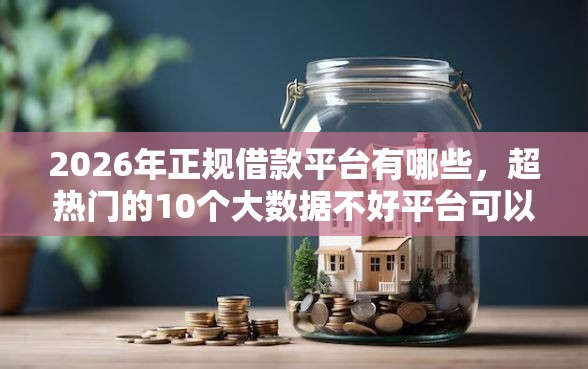 2026年正规借款平台有哪些，超热门的10个大数据不好平台可以借钱推荐
