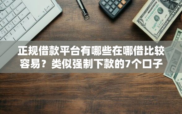 正规借款平台有哪些在哪借比较容易？类似强制下款的7个口子参考
