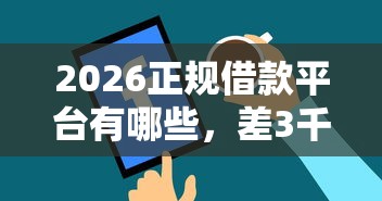 2026正规借款平台有哪些，差3千元就选这8个平台