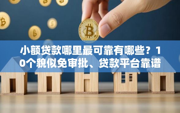 小额贷款哪里最可靠有哪些？10个貌似免审批、贷款平台靠谱合集