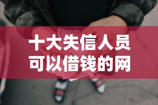十大失信人员可以借钱的网贷口子盘点，解决正规借款平台有哪些的问题