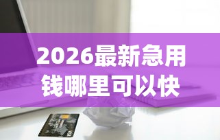 2026最新急用钱哪里可以快速借到（支持微信），8个借款无视黑白无视年龄100%秒过app无私分享