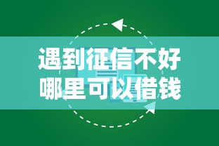 遇到征信不好哪里可以借钱怎么办？或可尝试这6个贷款正规平台