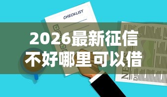 2026最新征信不好哪里可以借钱，总结十个什么贷款平台好下款！
