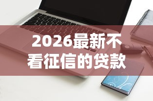 2026最新不看征信的贷款平台，总结十个能贷款的软件！