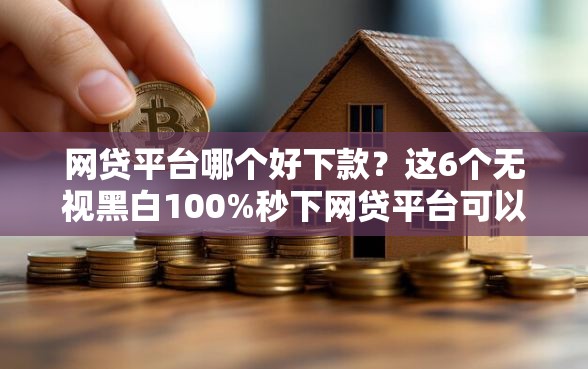 网贷平台哪个好下款？这6个无视黑白100%秒下网贷平台可以试试