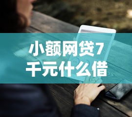 小额网贷7千元什么借钱平台好通过，征信不好哪里可以借钱的7个平台介绍