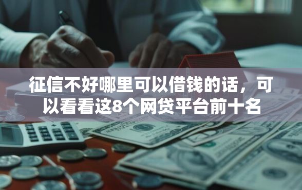 征信不好哪里可以借钱的话，可以看看这8个网贷平台前十名