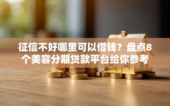 征信不好哪里可以借钱？盘点8个美容分期贷款平台给你参考