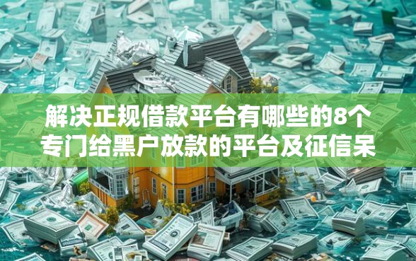 解决正规借款平台有哪些的8个专门给黑户放款的平台及征信呆账相关分享