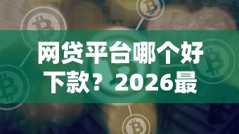 网贷平台哪个好下款？2026最新测评10个现在平台可以借钱