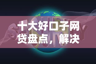 十大好口子网贷盘点，解决网贷平台哪个好下款的问题