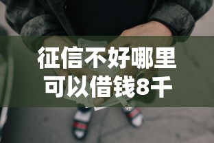 征信不好哪里可以借钱8千元无门槛本月借款平台力荐！分享小额网贷口子8千元无门槛借款