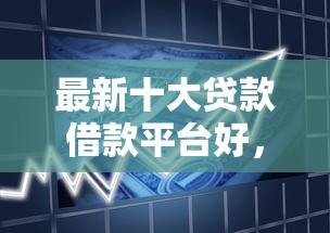 最新十大贷款借款平台好，专治网贷平台哪个好下款