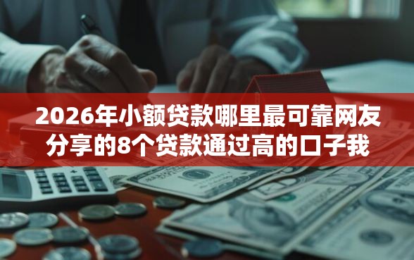 2026年小额贷款哪里最可靠网友分享的8个贷款通过高的口子我觉得不错！