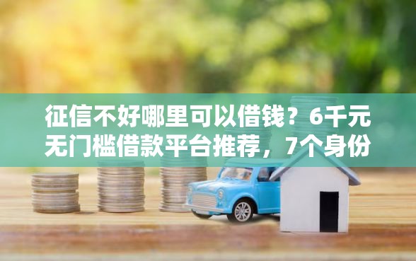 征信不好哪里可以借钱？6千元无门槛借款平台推荐，7个身份证就能贷款的平台盘点