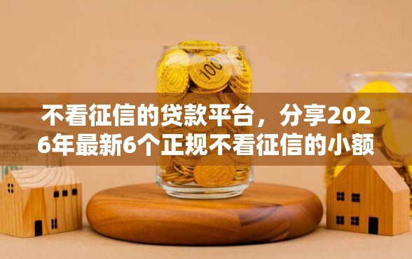 不看征信的贷款平台，分享2026年最新6个正规不看征信的小额贷款口子