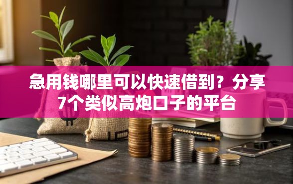 急用钱哪里可以快速借到？分享7个类似高炮口子的平台