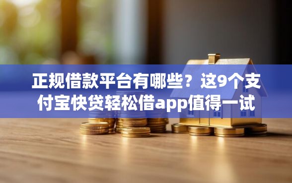 正规借款平台有哪些？这9个支付宝快贷轻松借app值得一试