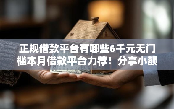 正规借款平台有哪些6千元无门槛本月借款平台力荐！分享小额网贷口子6千元无门槛借款