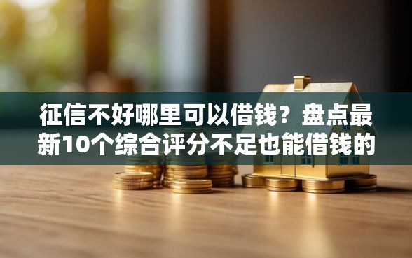 征信不好哪里可以借钱？盘点最新10个综合评分不足也能借钱的平台