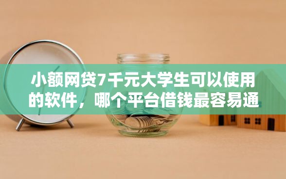 小额网贷7千元大学生可以使用的软件，哪个平台借钱最容易通过的5个平台介绍